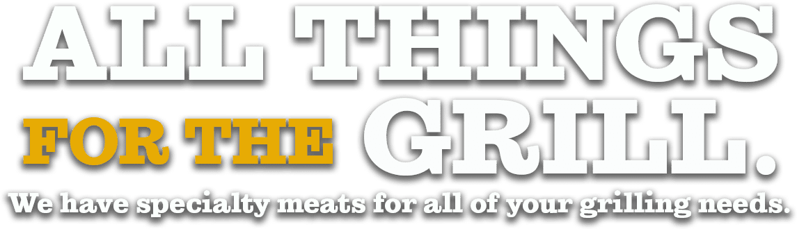 All Things For The Grill. We have specialty meats for all of your grilling needs.